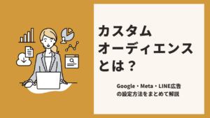 【2026年】カスタムオーディエンスとは？Google・Meta・LINE広告の設定方法をまとめて解説