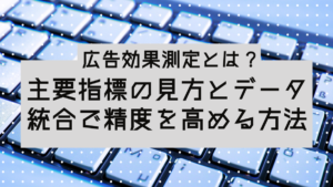 【2026年】広告効果測定とは？主要指標の見方とデータ統合で精度を高める方法