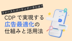 【2026年】ファーストパーティデータとは？CDPで実現する広告最適化の仕組みと活用法