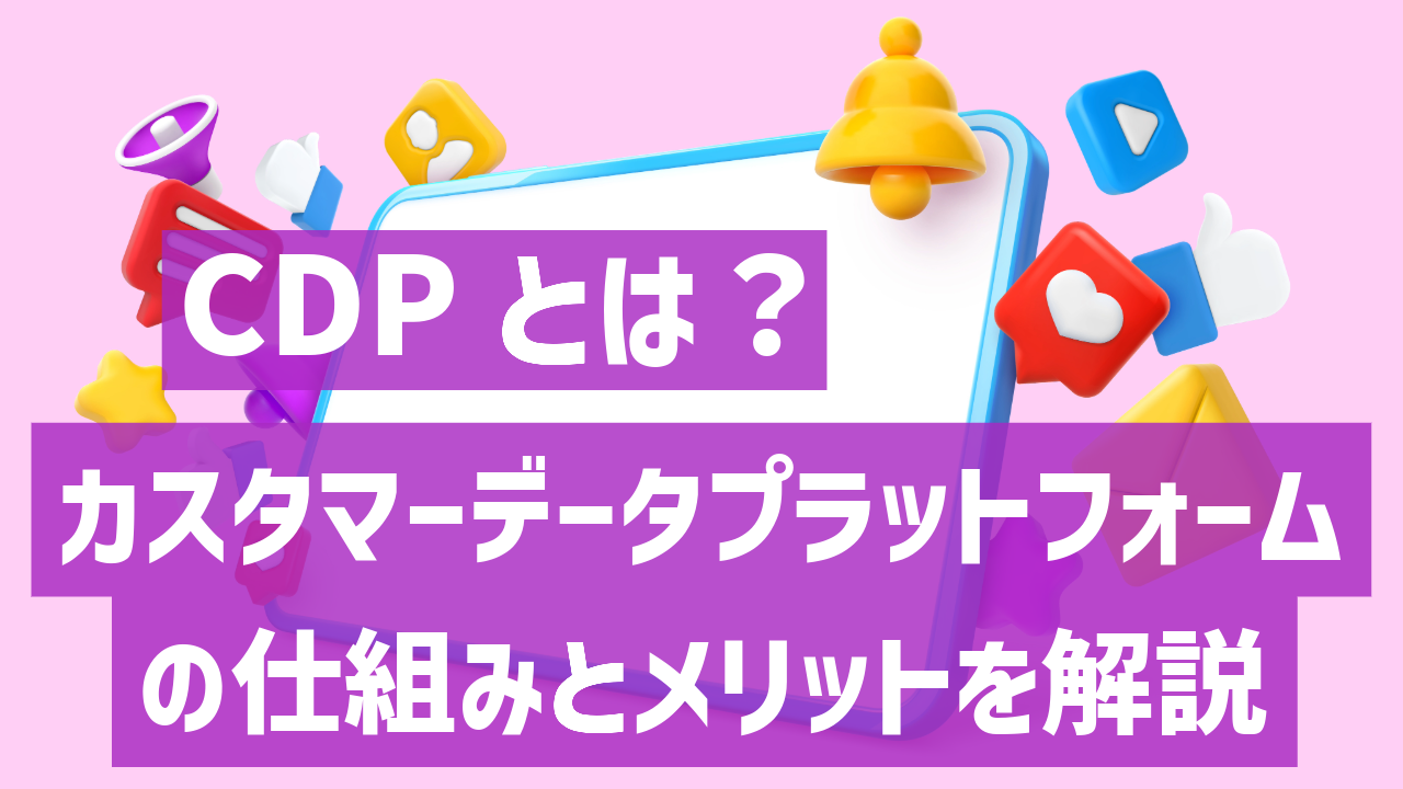 【2026年】CDPとは？カスタマーデータプラットフォームの仕組みとメリットを解説